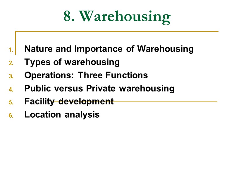 8. Warehousing Nature and Importance of Warehousing  Types of warehousing  Operations: Three